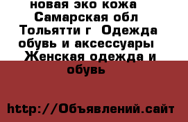 новая эко кожа  - Самарская обл., Тольятти г. Одежда, обувь и аксессуары » Женская одежда и обувь   